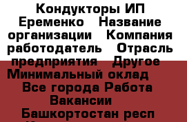 Кондукторы ИП Еременко › Название организации ­ Компания-работодатель › Отрасль предприятия ­ Другое › Минимальный оклад ­ 1 - Все города Работа » Вакансии   . Башкортостан респ.,Караидельский р-н